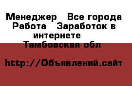 Менеджер - Все города Работа » Заработок в интернете   . Тамбовская обл.